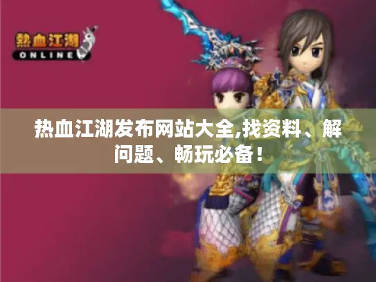 热血江湖发布网站大全,找资料、解问题、畅玩必备！