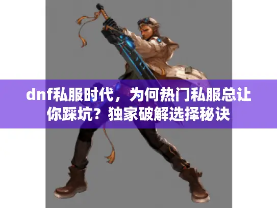 dnf私服时代，为何热门私服总让你踩坑？独家破解选择秘诀
