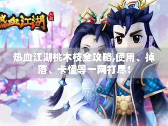 热血江湖桃木枝全攻略,使用、掉落、卡怪等一网打尽！