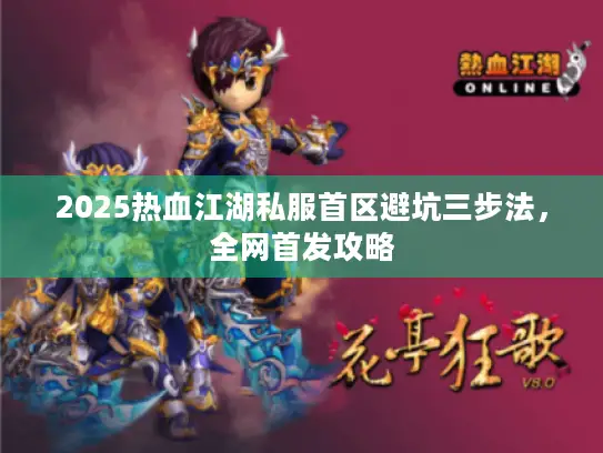 2025热血江湖私服首区避坑三步法，全网首发攻略