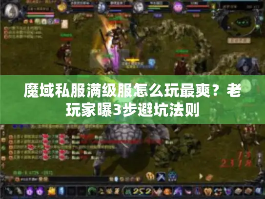 魔域私服满级服怎么玩最爽?老玩家曝3步避坑法则 魔域私服满级服怎么玩最爽?老玩家曝3步避坑法则