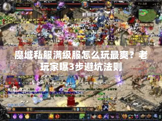 魔域私服满级服怎么玩最爽?老玩家曝3步避坑法则 魔域私服满级服怎么玩最爽?老玩家曝3步避坑法则