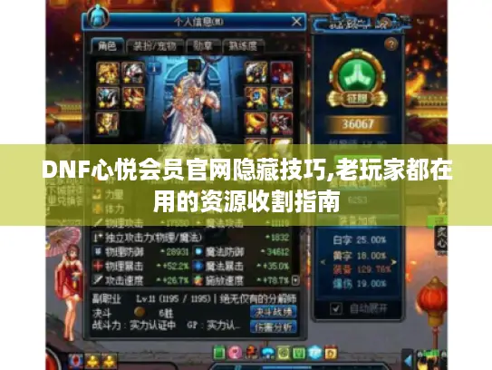 DNF心悦会员官网隐藏技巧,老玩家都在用的资源收割指南