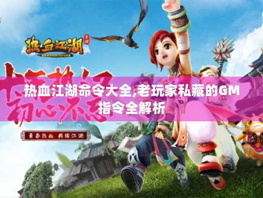 热血江湖命令大全,老玩家私藏的GM指令全解析