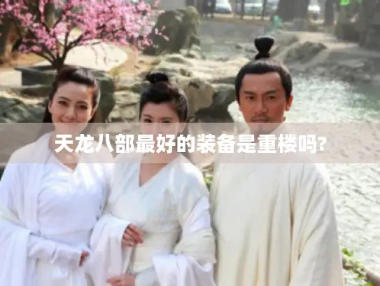 天龙八部最好的装备是重楼吗? 天龙八部最好的装备是重楼吗?