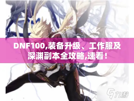 DNF100,装备升级、工作服及深渊副本全攻略,速看！