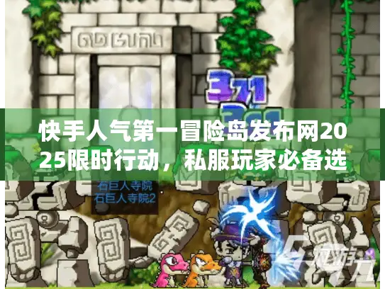 快手人气第一冒险岛发布网2025限时行动,私服玩家必备选择秘籍 快手人气第一冒险岛发布网2025限时行动,私服玩家必备选择秘籍