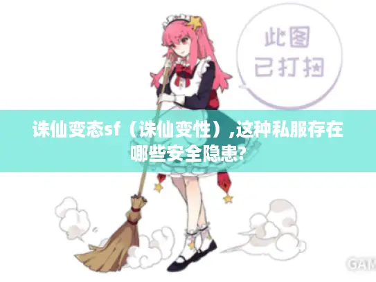 诛仙变态sf（诛仙变性）,这种私服存在哪些安全隐患?