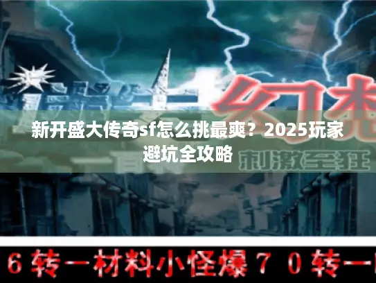 新开盛大传奇sf怎么挑最爽？2025玩家避坑全攻略