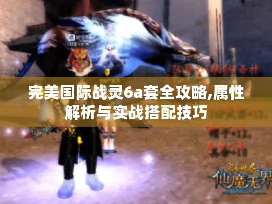 完美国际战灵6a套全攻略,属性解析与实战搭配技巧