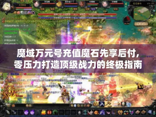 魔域万元号充值魔石先享后付,零压力打造顶级战力的终极指南