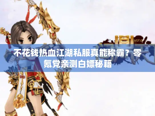 不花钱热血江湖私服真能称霸？零氪党亲测白嫖秘籍