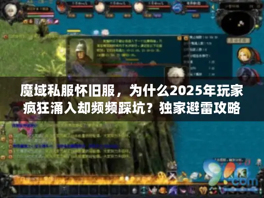 魔域私服怀旧服，为什么2025年玩家疯狂涌入却频频踩坑？独家避雷攻略