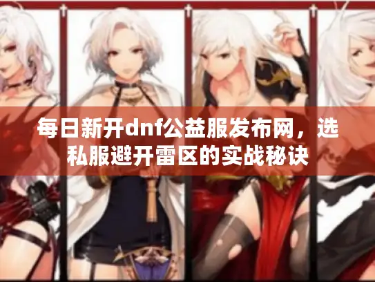 每日新开dnf公益服发布网，选私服避开雷区的实战秘诀