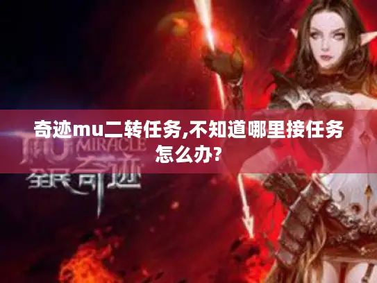 奇迹mu二转任务,不知道哪里接任务怎么办?