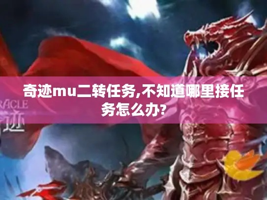 奇迹mu二转任务,不知道哪里接任务怎么办?