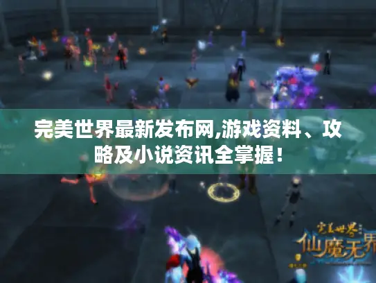 完美世界最新发布网,游戏资料、攻略及小说资讯全掌握! 完美世界最新发布网,游戏资料、攻略及小说资讯全掌握!