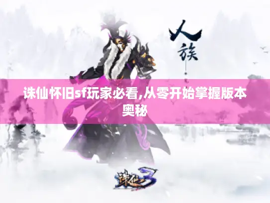 诛仙怀旧sf玩家必看,从零开始掌握版本奥秘
