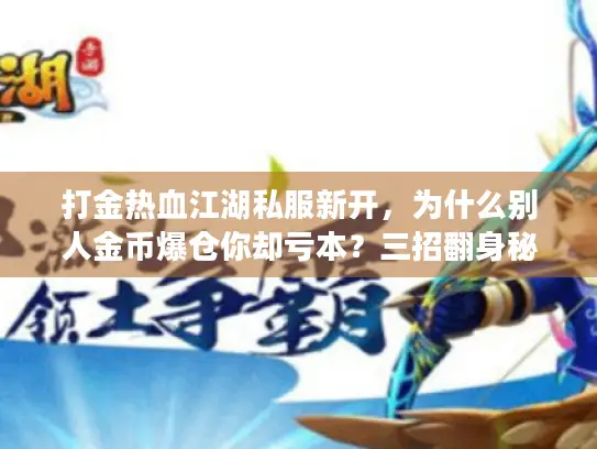 打金热血江湖私服新开，为什么别人金币爆仓你却亏本？三招翻身秘籍大公开！
