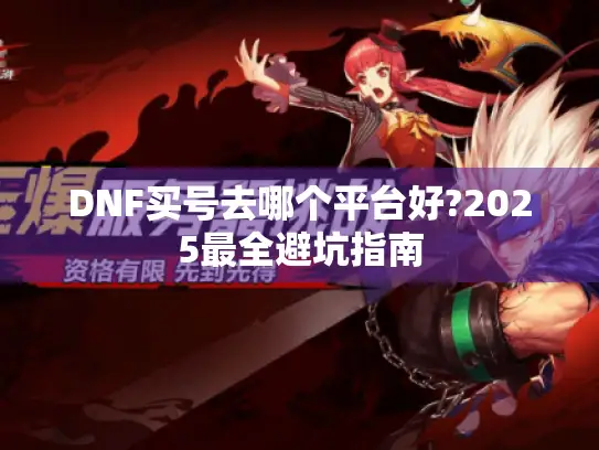 DNF买号去哪个平台好?2025最全避坑指南