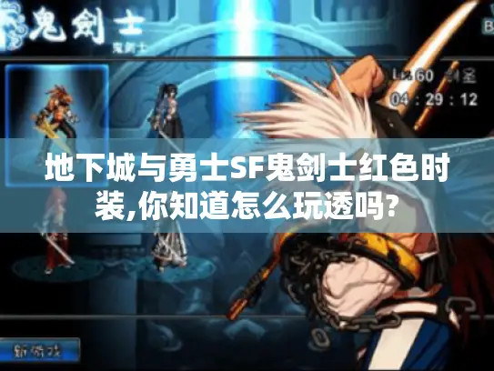 地下城与勇士SF鬼剑士红色时装,你知道怎么玩透吗?