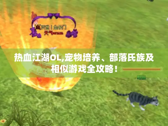 热血江湖OL,宠物培养、部落氏族及相似游戏全攻略！