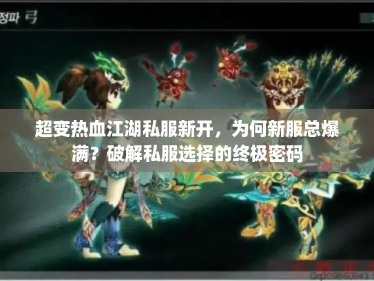 超变热血江湖私服新开,为何新服总爆满?破解私服选择的终极密码 超变热血江湖私服新开,为何新服总爆满?破解私服选择的终极密码