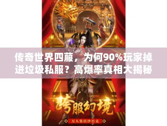 传奇世界四菔,为何90%玩家掉进垃圾私服?高爆率真相大揭秘! 传奇世界四菔,为何90%玩家掉进垃圾私服?高爆率真相大揭秘!