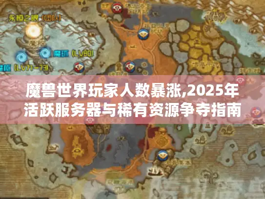 魔兽世界玩家人数暴涨,2025年活跃服务器与稀有资源争夺指南
