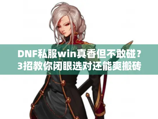 DNF私服win真香但不敢碰?3招教你闭眼选对还能爽搬砖 DNF私服win真香但不敢碰?3招教你闭眼选对还能爽搬砖