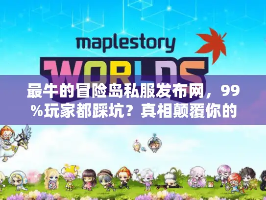 最牛的冒险岛私服发布网,99%玩家都踩坑?真相颠覆你的认知! 最牛的冒险岛私服发布网,99%玩家都踩坑?真相颠覆你的认知!