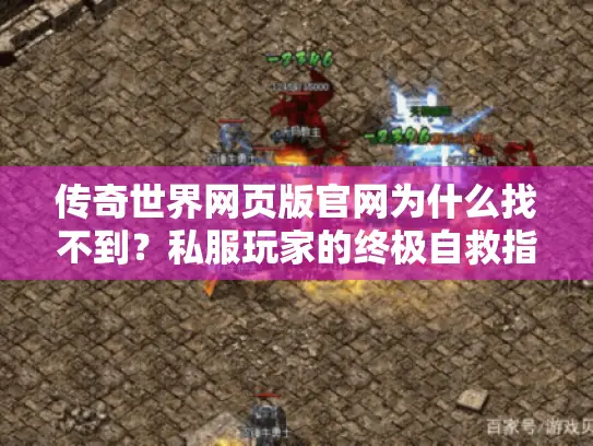 传奇世界网页版官网为什么找不到?私服玩家的终极自救指南 传奇世界网页版官网为什么找不到?私服玩家的终极自救指南