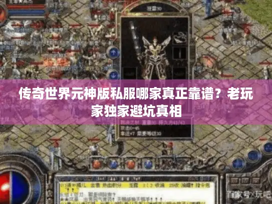 传奇世界元神版私服哪家真正靠谱?老玩家独家避坑真相 传奇世界元神版私服哪家真正靠谱?老玩家独家避坑真相