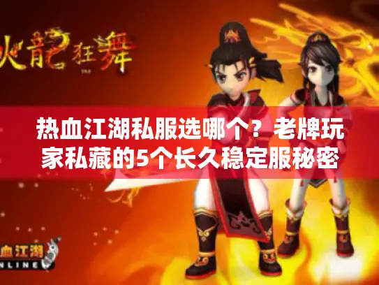 热血江湖私服选哪个？老牌玩家私藏的5个长久稳定服秘密