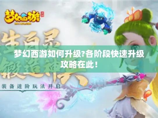 梦幻西游如何升级?各阶段快速升级攻略在此！