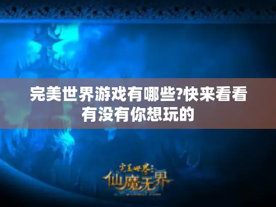 完美世界游戏有哪些?快来看看有没有你想玩的 完美世界游戏有哪些?快来看看有没有你想玩的