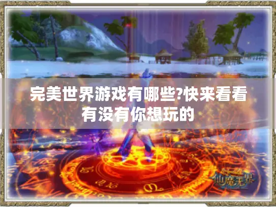 完美世界游戏有哪些?快来看看有没有你想玩的 完美世界游戏有哪些?快来看看有没有你想玩的