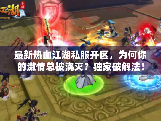 最新热血江湖私服开区，为何你的激情总被浇灭？独家破解法！