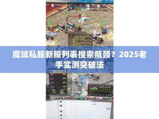 魔域私服新服列表搜索瓶颈?2025老手实测突破法 魔域私服新服列表搜索瓶颈?2025老手实测突破法
