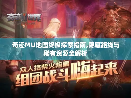 奇迹MU地图终极探索指南,隐藏路线与稀有资源全解析