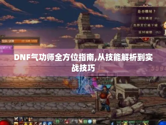 DNF气功师全方位指南,从技能解析到实战技巧