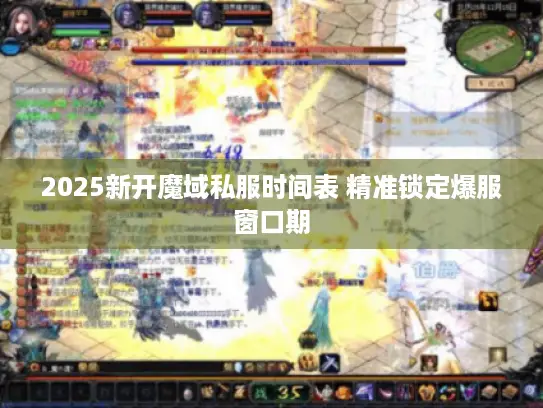 2025新开魔域私服时间表 精准锁定爆服窗口期