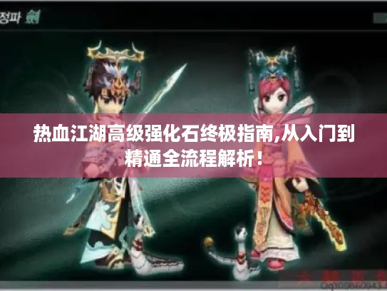 热血江湖高级强化石终极指南,从入门到精通全流程解析！