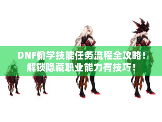 DNF偷学技能任务流程全攻略!解锁隐藏职业能力有技巧! DNF偷学技能任务流程全攻略!解锁隐藏职业能力有技巧!