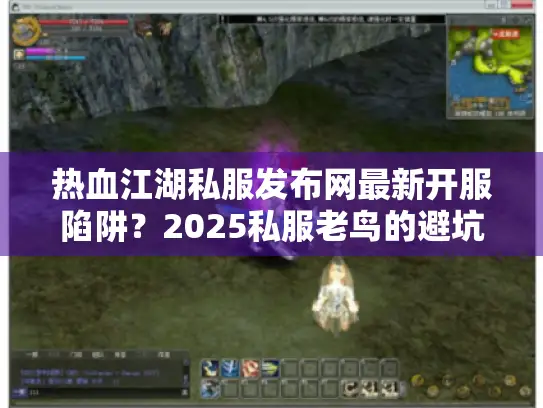 热血江湖私服发布网最新开服陷阱？2025私服老鸟的避坑实战清单