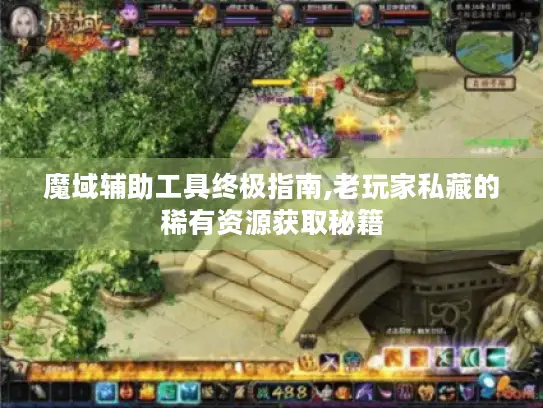 魔域辅助工具终极指南,老玩家私藏的稀有资源获取秘籍
