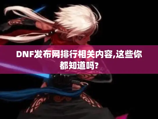 DNF发布网排行相关内容,这些你都知道吗?
