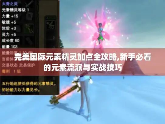 完美国际元素精灵加点全攻略,新手必看的元素流派与实战技巧 完美国际元素精灵加点全攻略,新手必看的元素流派与实战技巧
