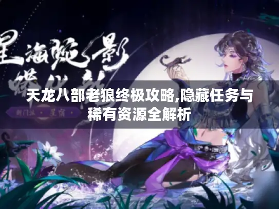 天龙八部老狼终极攻略,隐藏任务与稀有资源全解析