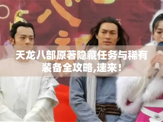 天龙八部原著隐藏任务与稀有装备全攻略,速来！